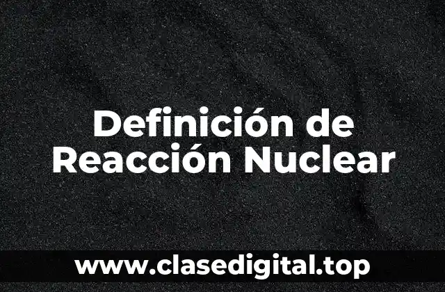 Definición de Reacción Nuclear