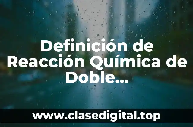 Definición de Reacción Química de Doble Desplazamiento