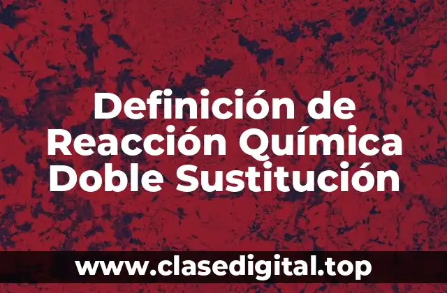 Definición de Reacción Química Doble Sustitución