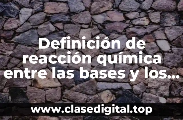 Definición de reacción química entre las bases y los ácidos