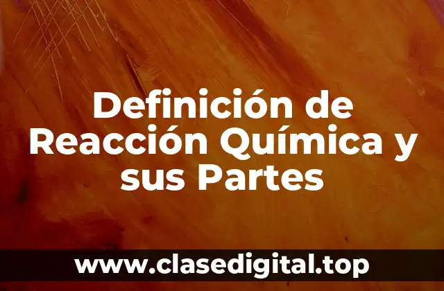 Definición de Reacción Química y sus Partes