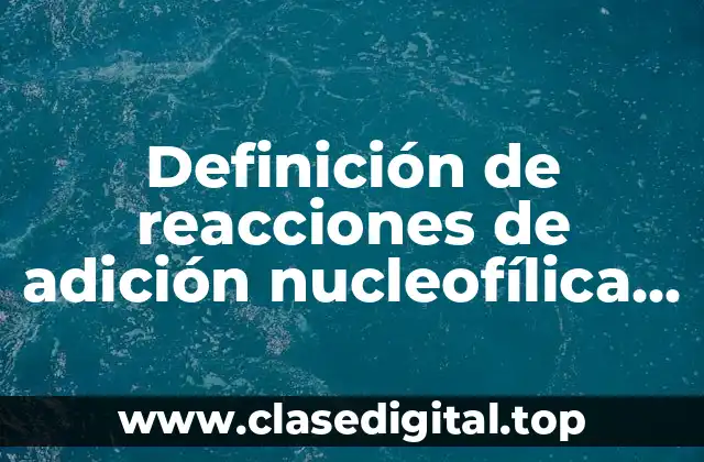 Definición de reacciones de adición nucleofílica de agua y tiole