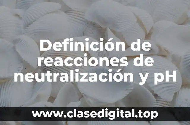 Definición de reacciones de neutralización y pH