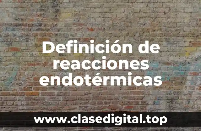 Definición técnica de reacciones endotérmicas
