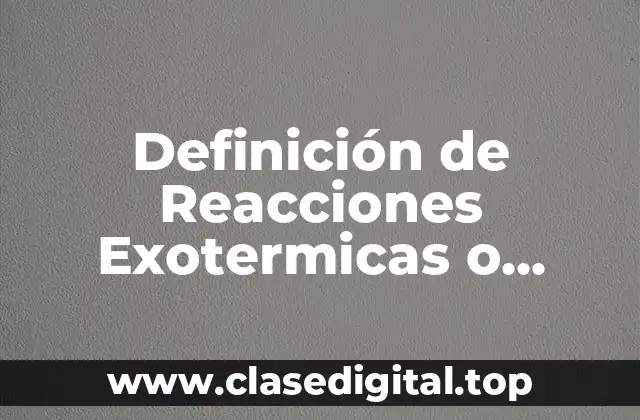 Ejemplos de Reacciones Exotérmicas o Exergónicas