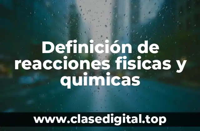 Definición de reacciones fisicas y quimicas