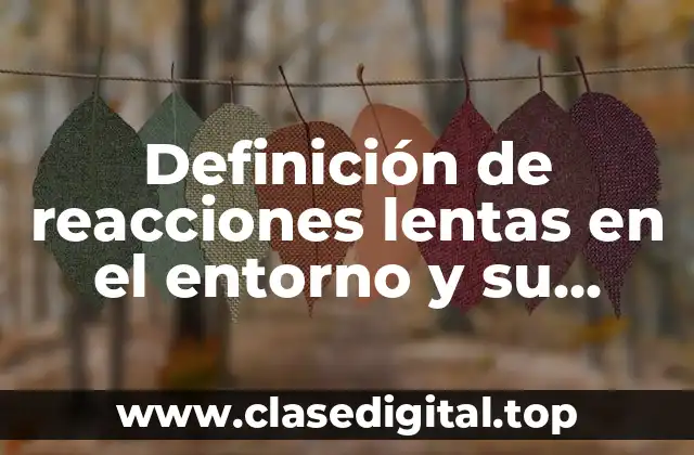 Definición de reacciones lentas en el entorno y su proceso