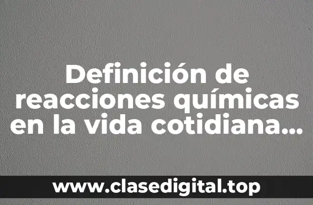 Definición de reacciones químicas en la vida cotidiana con fórmula