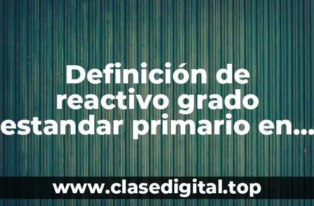 Definición de reactivo grado estandar primario en química analítica