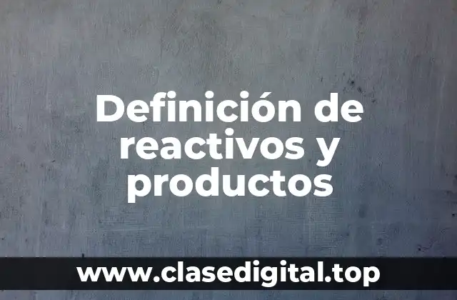 Definición técnica de reactivos y productos