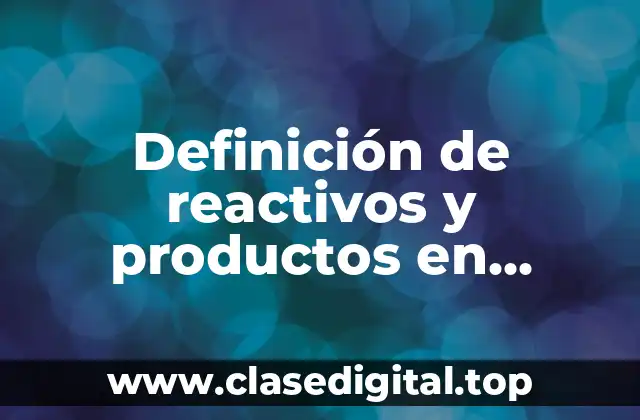 Definición de reactivos y productos en reacciones químicas