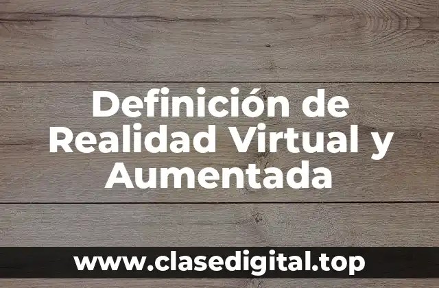 Definición de Realidad Virtual y Aumentada