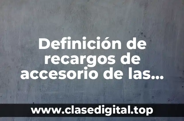 Definición técnica de recargos de accesorio de las contribuciones