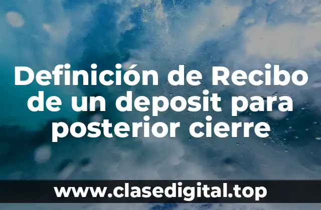 Definición de Recibo de un deposit para posterior cierre