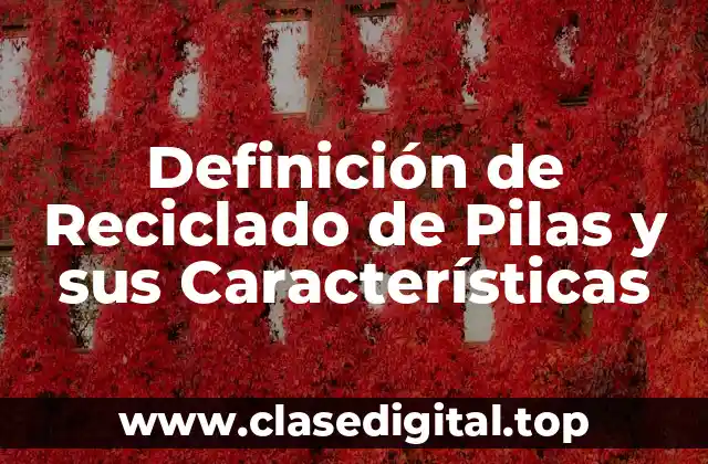 Definición de Reciclado de Pilas y sus Características