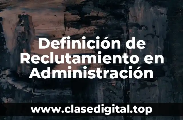 Definición Técnica de Reclutamiento en Administración