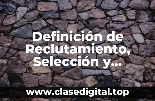Definición de Reclutamiento, Selección y Contratación de Personal
