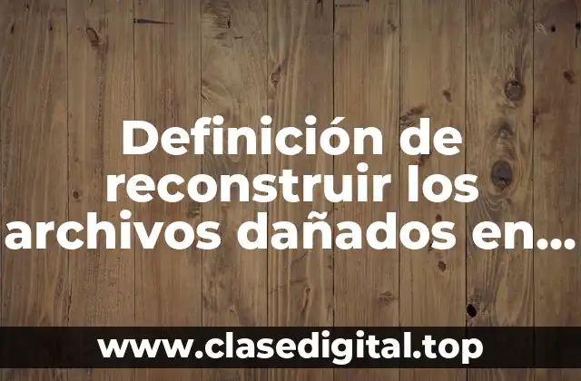 Definición de reconstruir los archivos dañados en informática