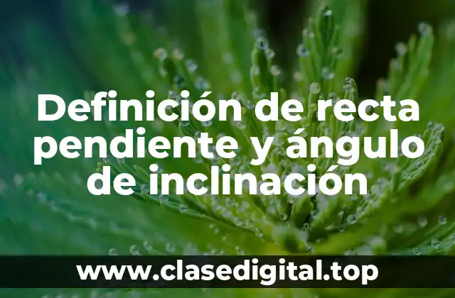 Definición de recta pendiente y ángulo de inclinación