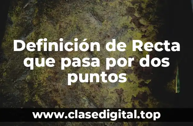 Definición de Recta que pasa por dos puntos
