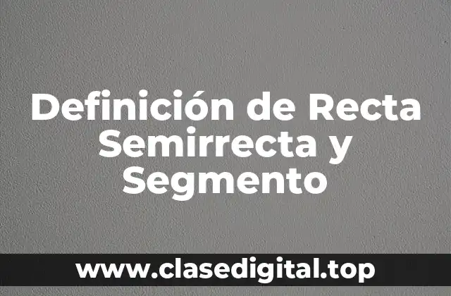 Definición de Recta Semirrecta y Segmento