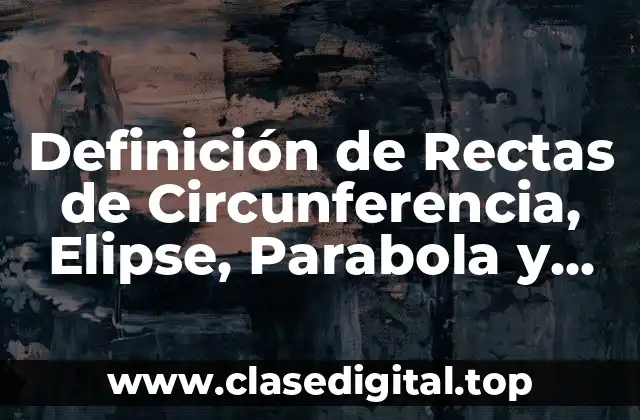 Definición de Rectas de Circunferencia, Elipse, Parabola y Hiperbola