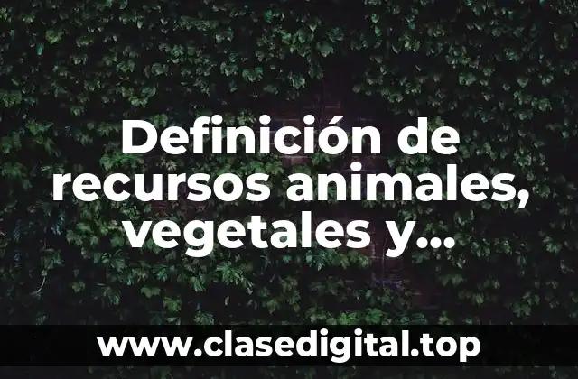 Definición de recursos animales, vegetales y minerales