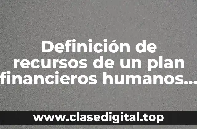 Definición de recursos de un plan financieros humanos materiales tecnologicos