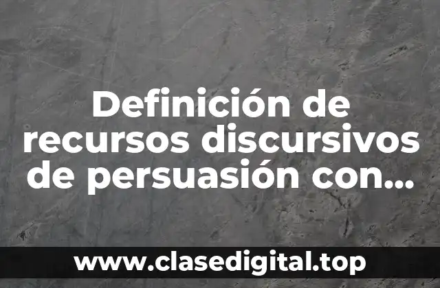 Definición técnica de recursos discursivos de persuasión