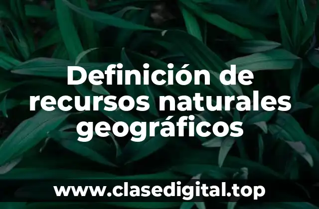 Definición de recursos naturales geográficos