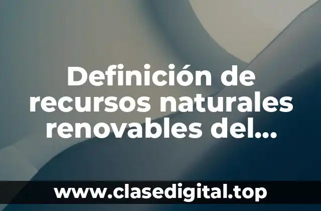 Definición de recursos naturales renovables del medio ambiente son