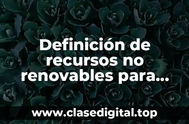 Definición de recursos no renovables para niños