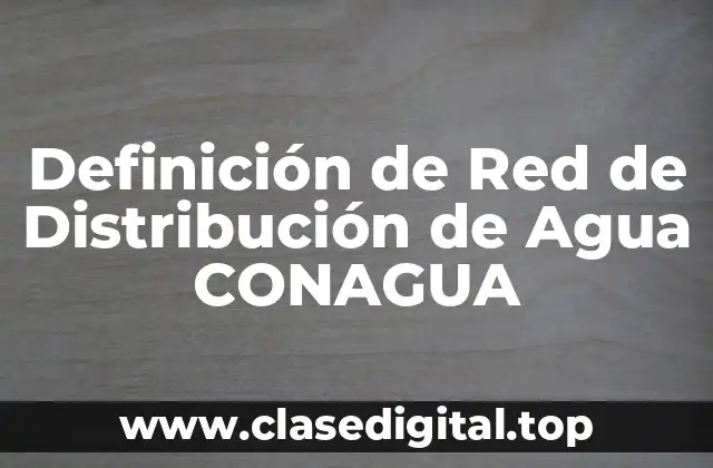 Definición técnica de Red de Distribución de Agua CONAGUA