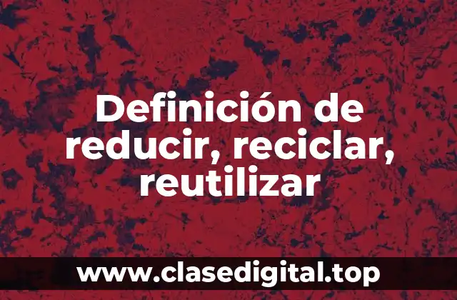 Definición de reducir, reciclar, reutilizar