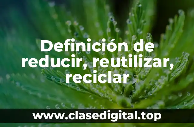 Definición de reducir, reutilizar, reciclar