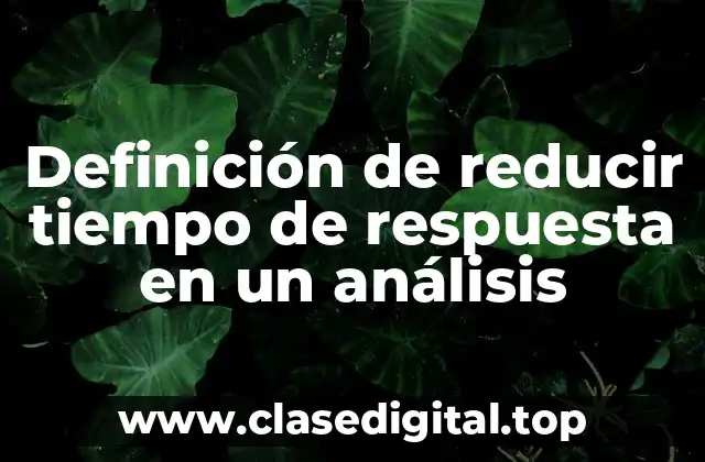 Definición de reducir tiempo de respuesta en un análisis