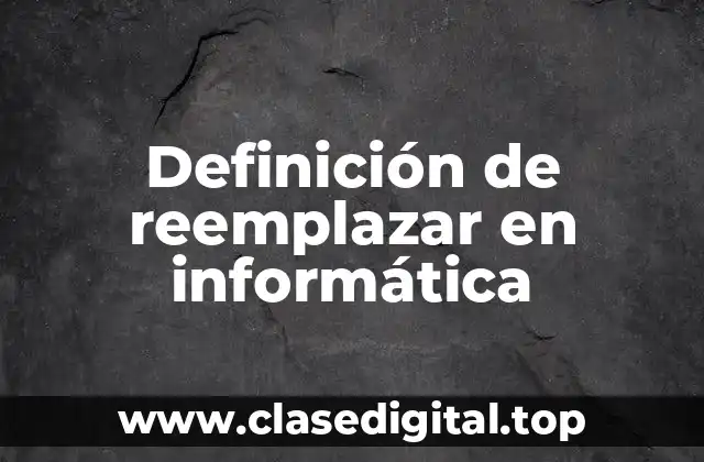 Definición técnica de reemplazar en informática