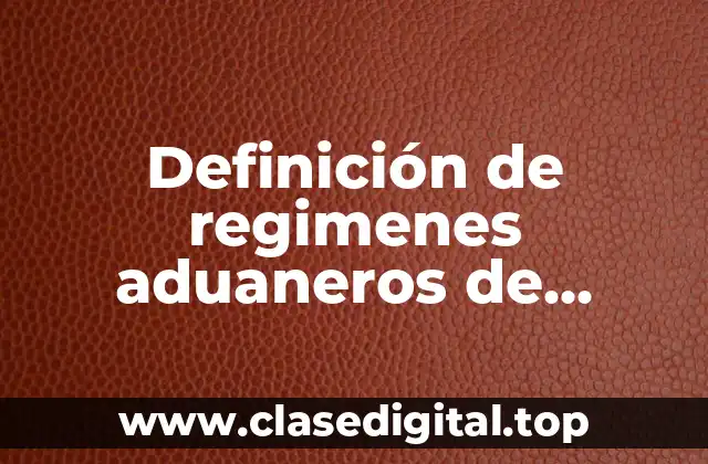 Definición de regimenes aduaneros de importación