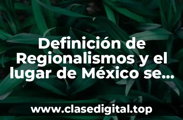 Definición de Regionalismos y el lugar de México se hablan