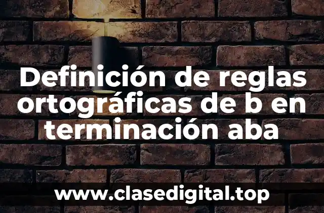 Definición de reglas ortográficas de b en terminación aba