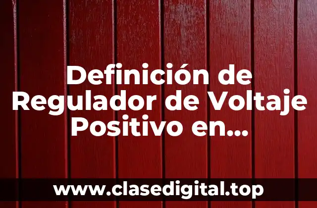Definición de Regulador de Voltaje Positivo en Generadores Eléctricos