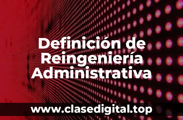 Definición de Reingeniería Administrativa
