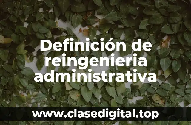 Definición técnica de reingeniería administrativa