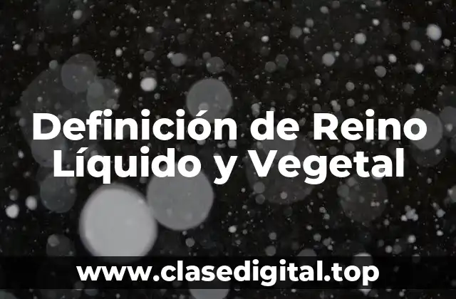 Definición de Reino Líquido y Vegetal