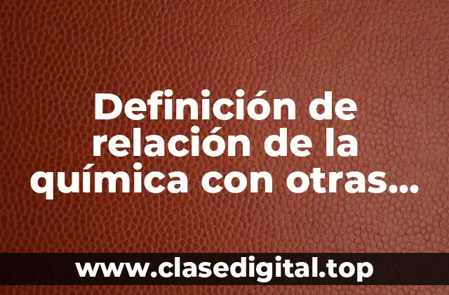 Definición de relación de la química con otras ciencias