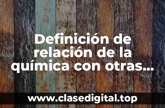 Definición de relación de la química con otras materias