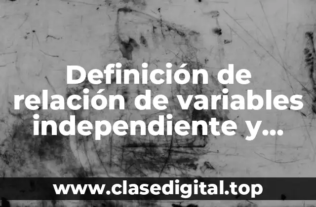 Definición de relación de variables independiente y dependiente