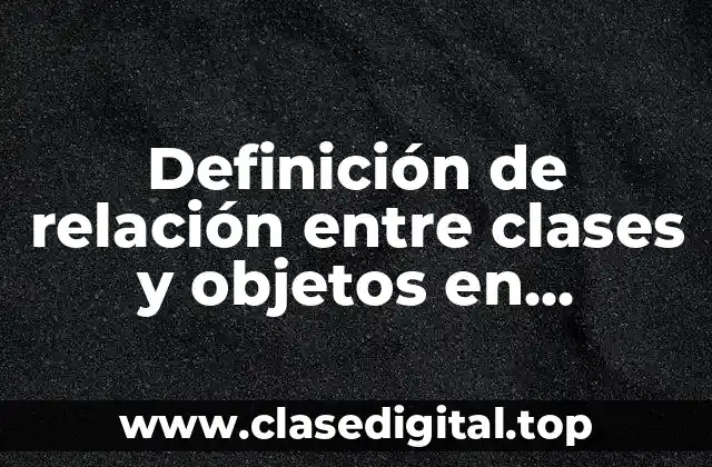 Definición técnica de relación entre clases y objetos