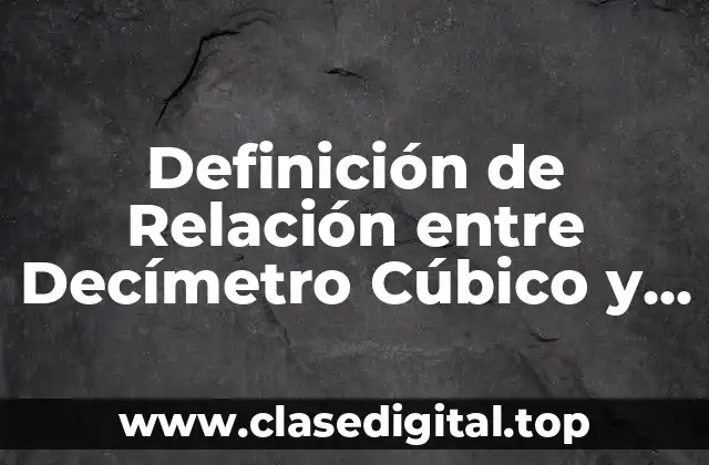 Definición de Relación entre Decímetro Cúbico y Litro