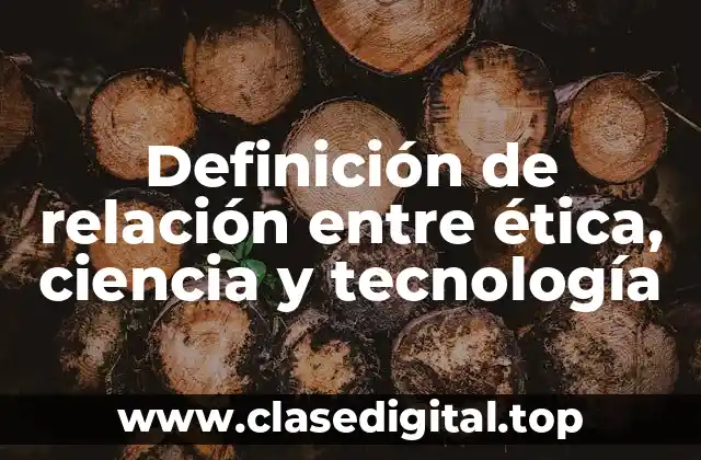 Definición de relación entre ética, ciencia y tecnología